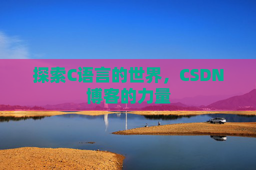 探索C语言的世界，CSDN博客的力量