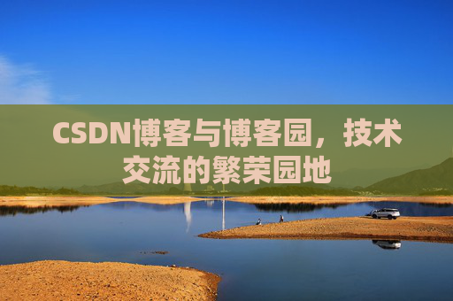 CSDN博客与博客园，技术交流的繁荣园地